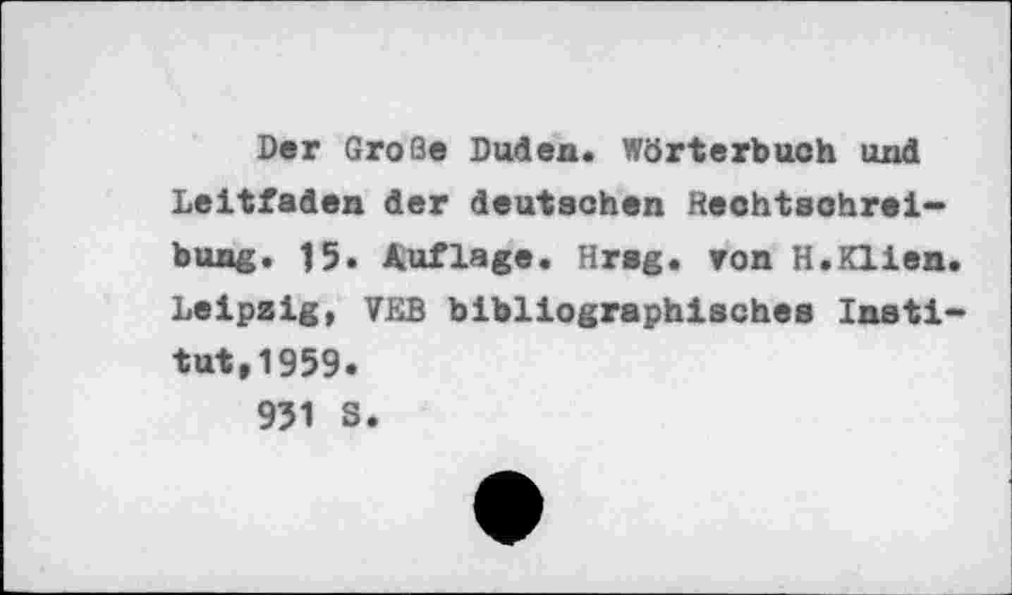 ﻿Der Große Duden. Wörterbuch und Leitfaden der deutschen Rechtschreibung. 15. Auflage. Hrsg, ron H.Klien. Leipzig, VLB bibliographisches Institut, 1959.
951 S.